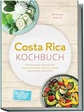 Costa Rica Kochbuch: Die leckersten Rezepte der costaricanischen Küche für jeden Geschmack und Anlass - inkl. Brotrezepten, Fingerfood, Getränken, Dips uvm.