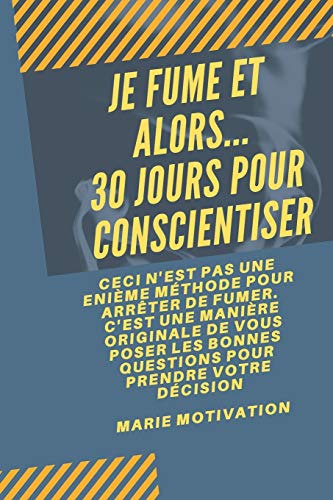 Je fume et alors... 30 jours pour conscientiser: Ceci n'est pas une énième méthode pour arrêter de fumer. C'est une manière originale de vous poser ... pour prendre votre décision (French Edition)
