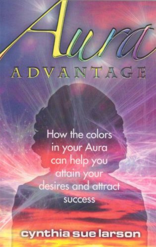 Aura Advantage: How the Colors in Your Aura Can Help You Attain Your Desires and Attract Success