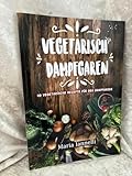 Vegetarisch Dampfgaren: 45 Vegetarische Rezepte für den Dampfgarer – Das Kochbuch für Vegetarier - gesund, leicht und schnell kochen (Kochbuch, Rezepte, Dampfgarer, Band 1)