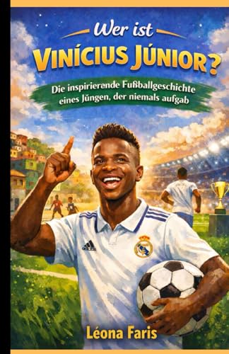 Wer ist Vinicius Junior?: Die inspirierende Fussballgeschichte eines Jungen, der niemals aufgab