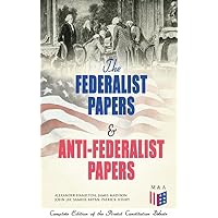 The Federalist Papers & Anti-Federalist Papers: Complete Edition of the Pivotal Constitution Debate