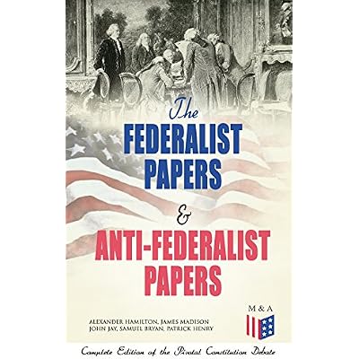 The Federalist Papers & Anti-Federalist Papers: Complete Edition of the Pivotal Constitution Debate