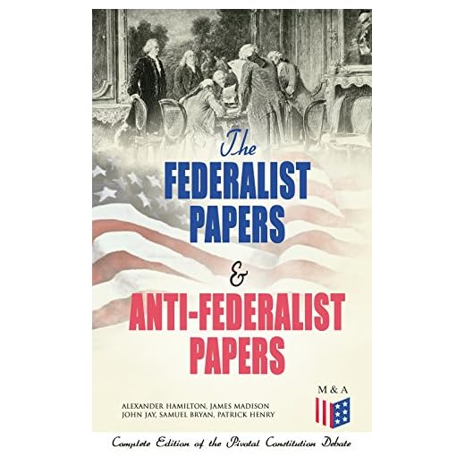 The Federalist Papers & Anti-Federalist Papers: Complete Edition of the Pivotal Constitution Debate: Including Articles of Confederation (1777), Declaration ... & Decisions about the Constitution