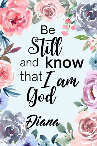 Be Still and Know that I am God Diana: Personalised Motivational Journal Notebook for Girls Named Diana. (Custom Name Journal, Blank Journal, Write in ... 110 Pages Floral Theme Cover(Diana Notebook)