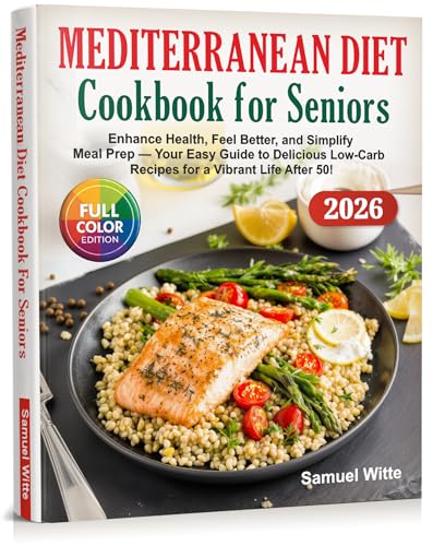 Mediterranean Diet Cookbook For Seniors: Enhance Health, Feel Better, and Simplify Meal Prep — Your Easy Guide to Delicious Low-Carb Recipes for a Vibrant Life After 50!