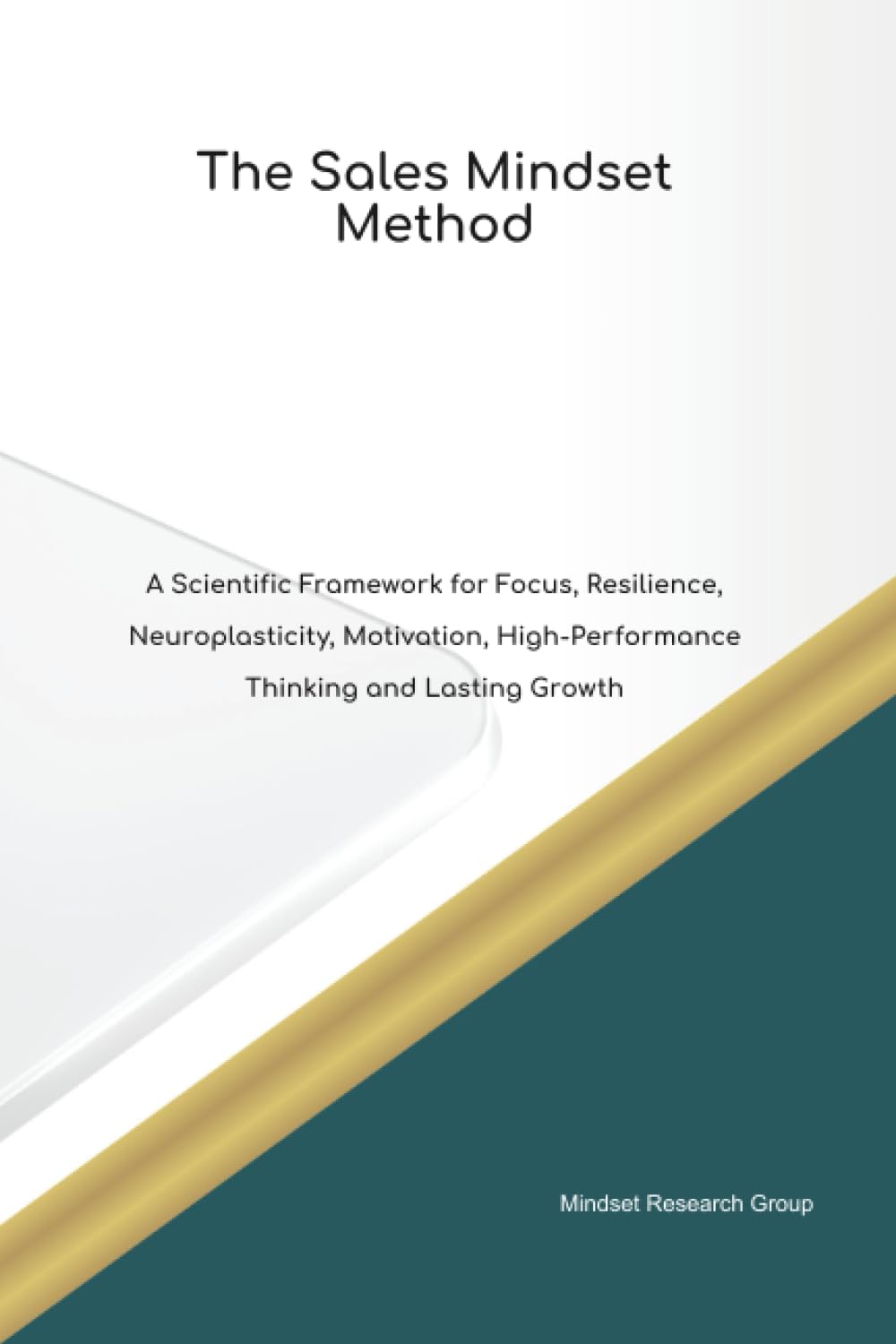 The Sales Mindset Method A Scientific Framework for Focus, Resilience, Neuroplasticity, Motivation, High Performance Thinking and Lasting Growth