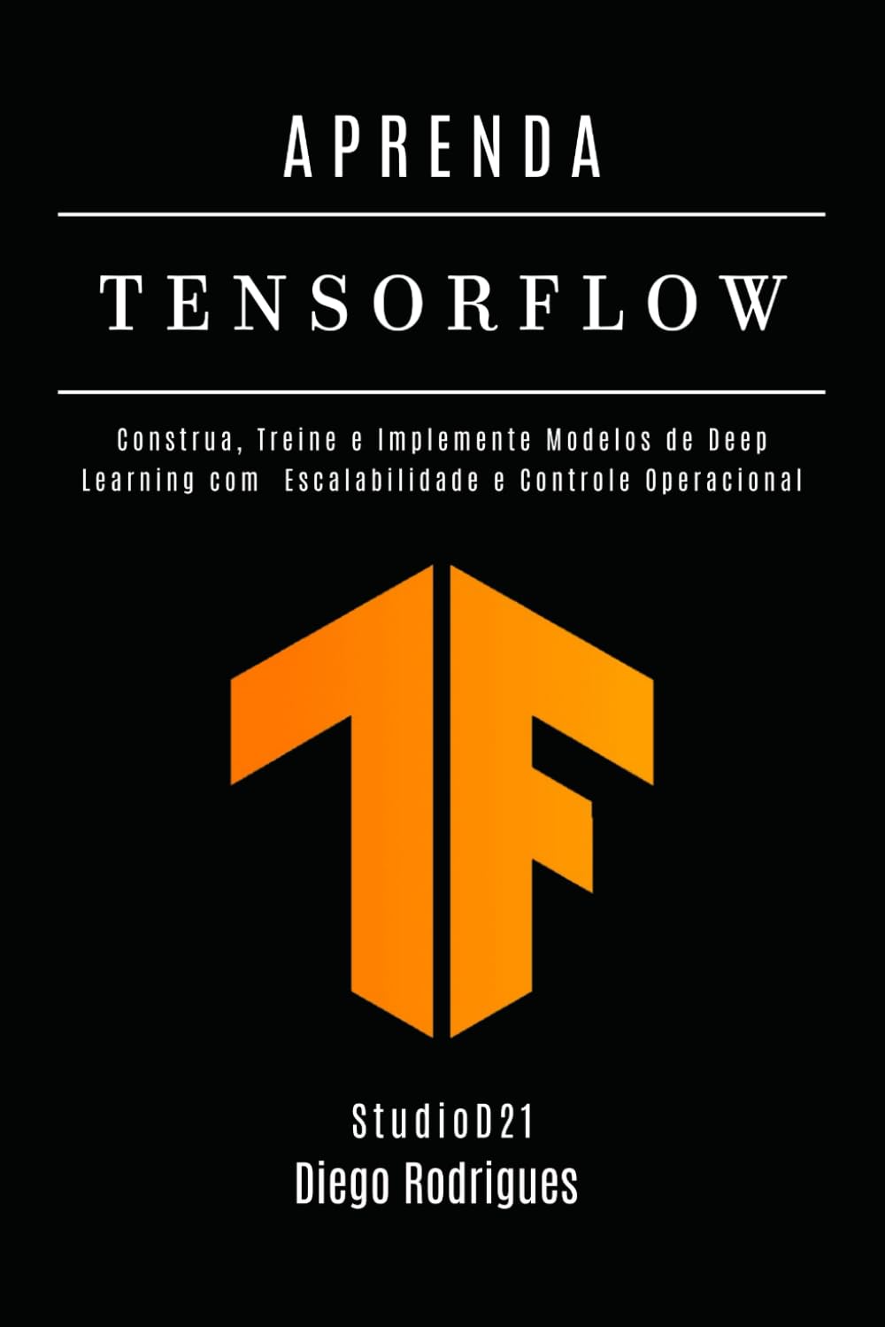 APRENDA TENSORFLOW – Edição 2026: Construa, Treine e Implante Modelos de Deep Learning com Escalabilidade e Controle Operacional (FRAMEWORKS IA & Machine Learning Brasil)