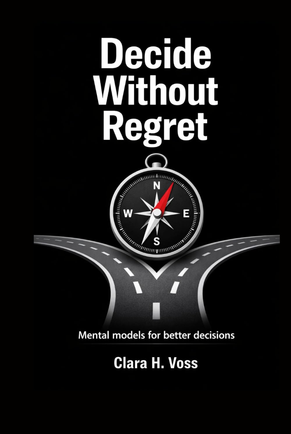 Decide Without Regret: Mental models and frameworks for better decisions