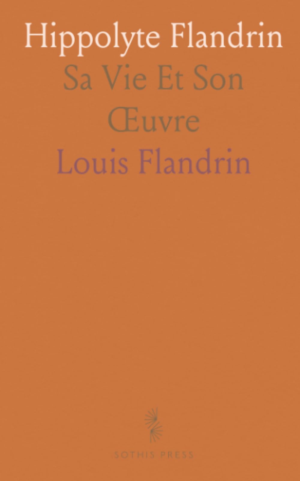 Hippolyte Flandrin: Sa Vie Et Son Œuvre