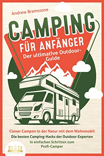 CAMPING FÜR ANFÄNGER - Der ultimative Outdoor-Guide: Clever Campen in der Natur mit dem Wohnmobil: D