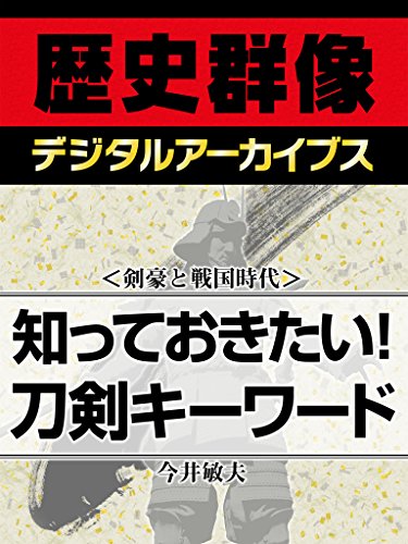 ＜剣豪と戦国時代＞知っておきたい！　刀剣キーワード (歴史群像デジタルアーカイブス)