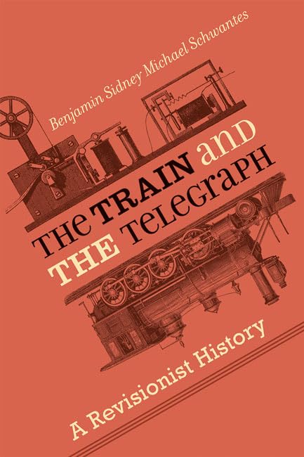 The Train and the Telegraph: A Revisionist History (Hagley Library Studies in Business, Technology, and Politics)