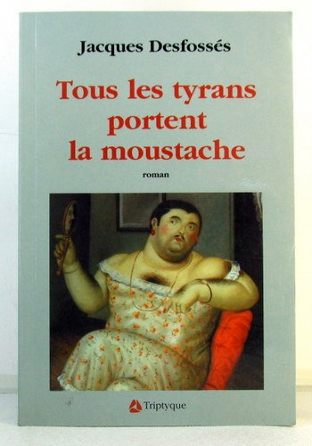 Tous les tyrans portent la moustache Desfossés, Jacques