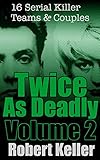 Twice As Deadly Volume 2: 16 Serial Killer Teams and Couples