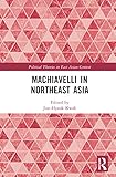 Machiavelli in Northeast Asia (Political Theories in East Asian Context)
