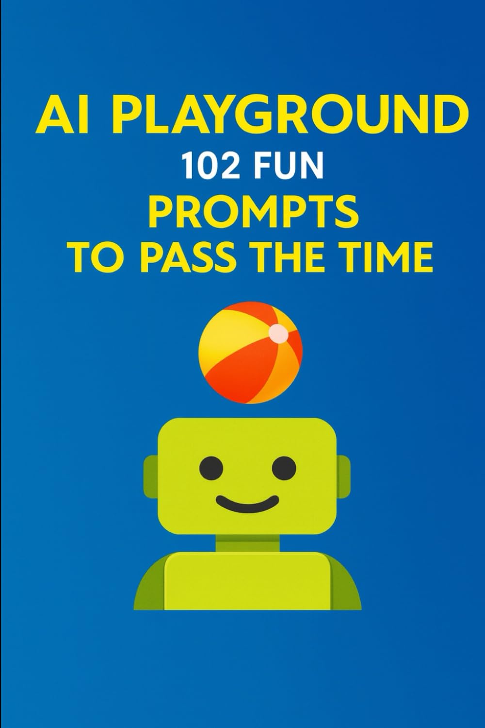 AI Playground: 102 Fun Prompts to Pass the Time: Fun, Creative, and Thought-Provoking Prompts for ChatGPT