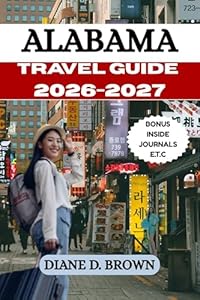 ALABAMA TRAVEL GUIDE 2026-2027: Explore and Experience the Heart of Dixie Like a Local (The essential guide for timeless journeys and lasting stories Book 11)