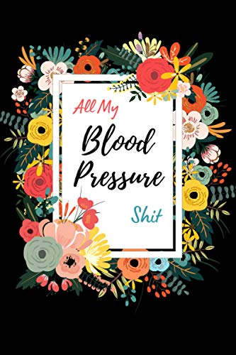 All My Blood Pressure Shit: Blood Pressure Journal Diary & Heart Rate Pulse Monitor Tracker w/ 104 Weekly Log Sheets (2 Years) to Track & Record Daily ... Blood Pressure BP Log Book for Women & Men