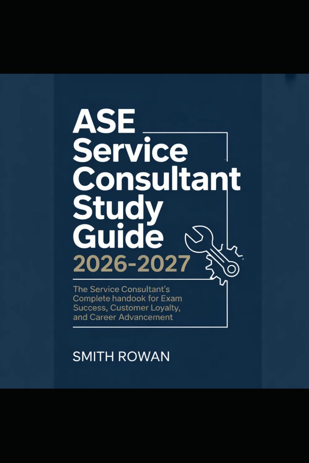ASE SERVICE CONSULTANT STUDY GUIDE 2026-2027: The Service Consultant's Complete Handbook for Exam Success, Customer Loyalty, and Career Advancement
