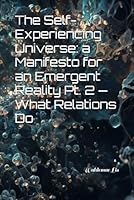 The Self-Experiencing Universe A Manifesto for an Emergent Reality Pt. 2 — What Relations Do 8398076496 Book Cover