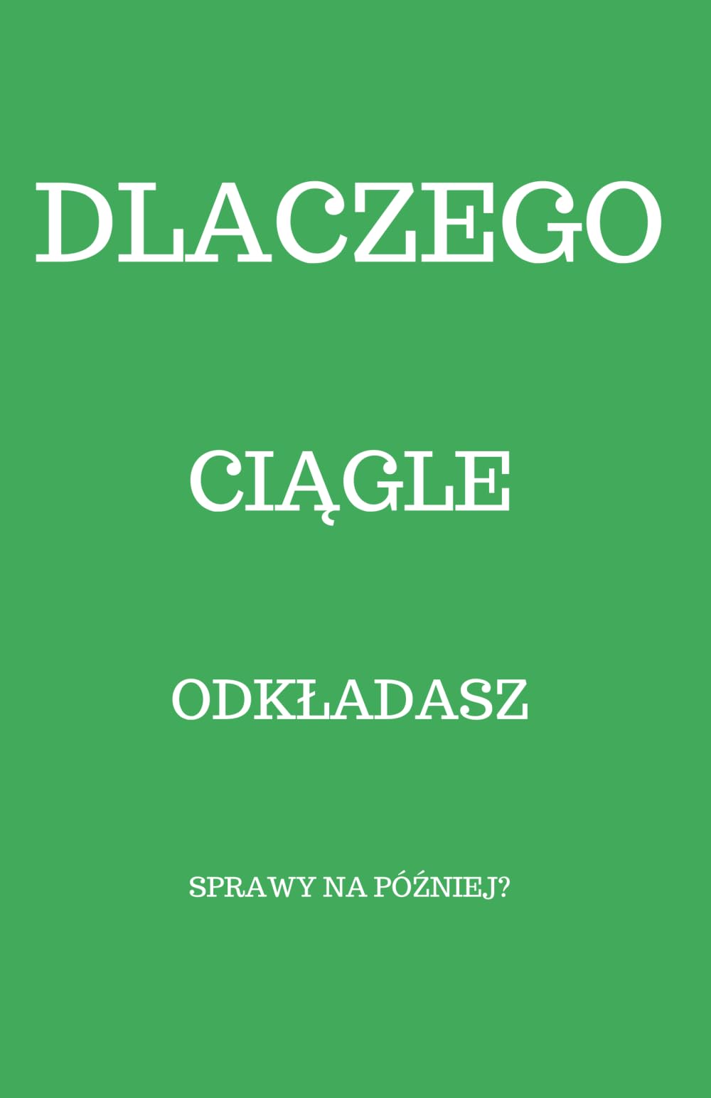 Dlaczego ciągle odkładasz sprawy na później?: Psychologia odkładania i jak wreszcie zacząć działać