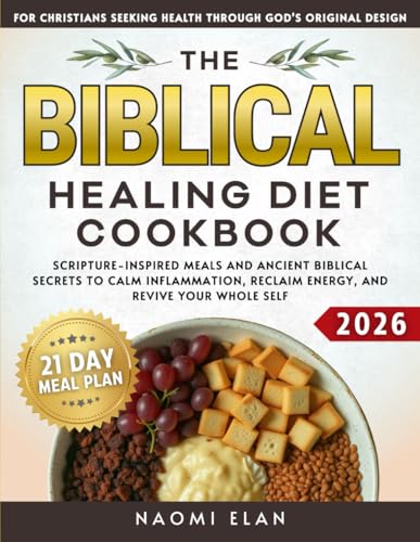 The Biblical Healing Diet Cookbook: Scripture-Inspired Meals and Ancient Biblical Secrets to Calm Inflammation, Reclaim Energy, and Revive Your Whole Self