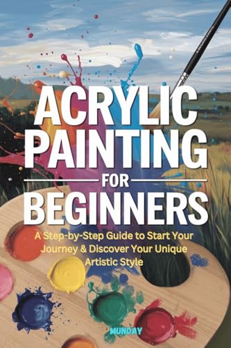 Acrylic Painting for Beginners: A Step-by-Step Guide to Start Your Journey & Discover Your Unique Artistic Style
