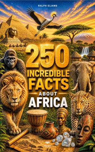 250 Incredible Facts About Africa: The Most Fascinating, Absurd, and Surprising Stories About History, Animals, Geography, Trivia, and Much More
