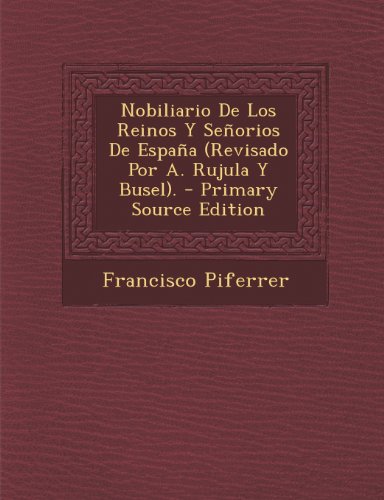 Nobiliario de Los Reinos Y Se orios de Espa a (Revisado Por A. Rujula Y Busel).