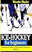 ICE HOCKEY FOR BEGINNERS: Everything You Need To Know About Ice Hockey For Beginners (English Edition)