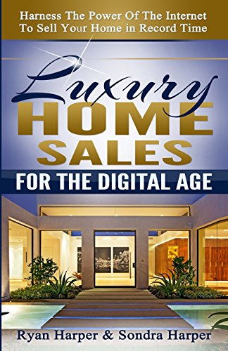 Luxury Home Sales For The Digital Age: Harness the power of the internet to sell your home in record time