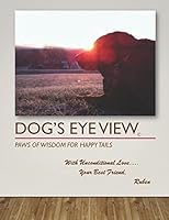 Dogs Eye View: Paws of Wisdom For Happy Tails 1976782724 Book Cover