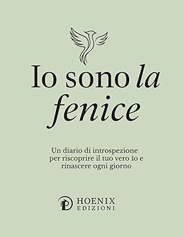 Io sono la fenice: Un diario di introspezione per riscoprire chi sei e rinascere ogni giorno