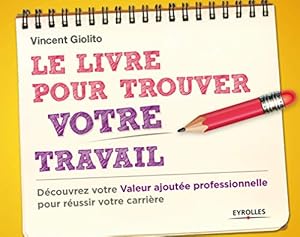 Livres Couvertures de Le livre pour trouver votre travail: Découvrez votre Valeur ajoutée professionnelle pour réussir votre carrière.