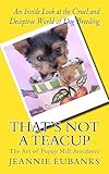 That's Not a Teacup: The Art of Puppy Mill Avoidance An Inside Look at the Cruel and Deceptive World of Dog Breeding