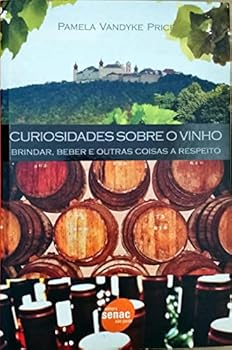Curiosidades Sobre O Vinho. Brindar, Beber E Outras Coisas A Respeito (Em Portuguese do Brasil)