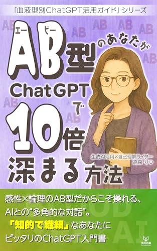 AB型のあなたがChatGPTで10倍深まる方法ーー知的好奇心と多角的視点で使いこなすAI活用術: 感性×論理のAB型だからこそ操れる、AIとの“多角的な対話”。「知的で繊細」なあなたにピッタリのChatGPT入門書 血液型別ChatGPT活用ガイド