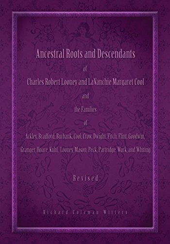 Ancestral Roots and Descendants of Charles Robert Looney and Lavanchie Margaret Cool and the Families of Ackley, Bradford, Burbank, Cool, Crow, Dwight, ... Peck, Wark, and Whiting (English Edition)
