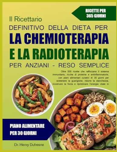 IL RICETTARIO DEFINITIVO DELLA DIETA PER LA CHEMIOTERAPIA E LA RADIOTERAPIA PER ANZIANI – RESO SEMPLICE: Oltre 500 ricette che rafforzano il sistema ... con piani alimentari curativi