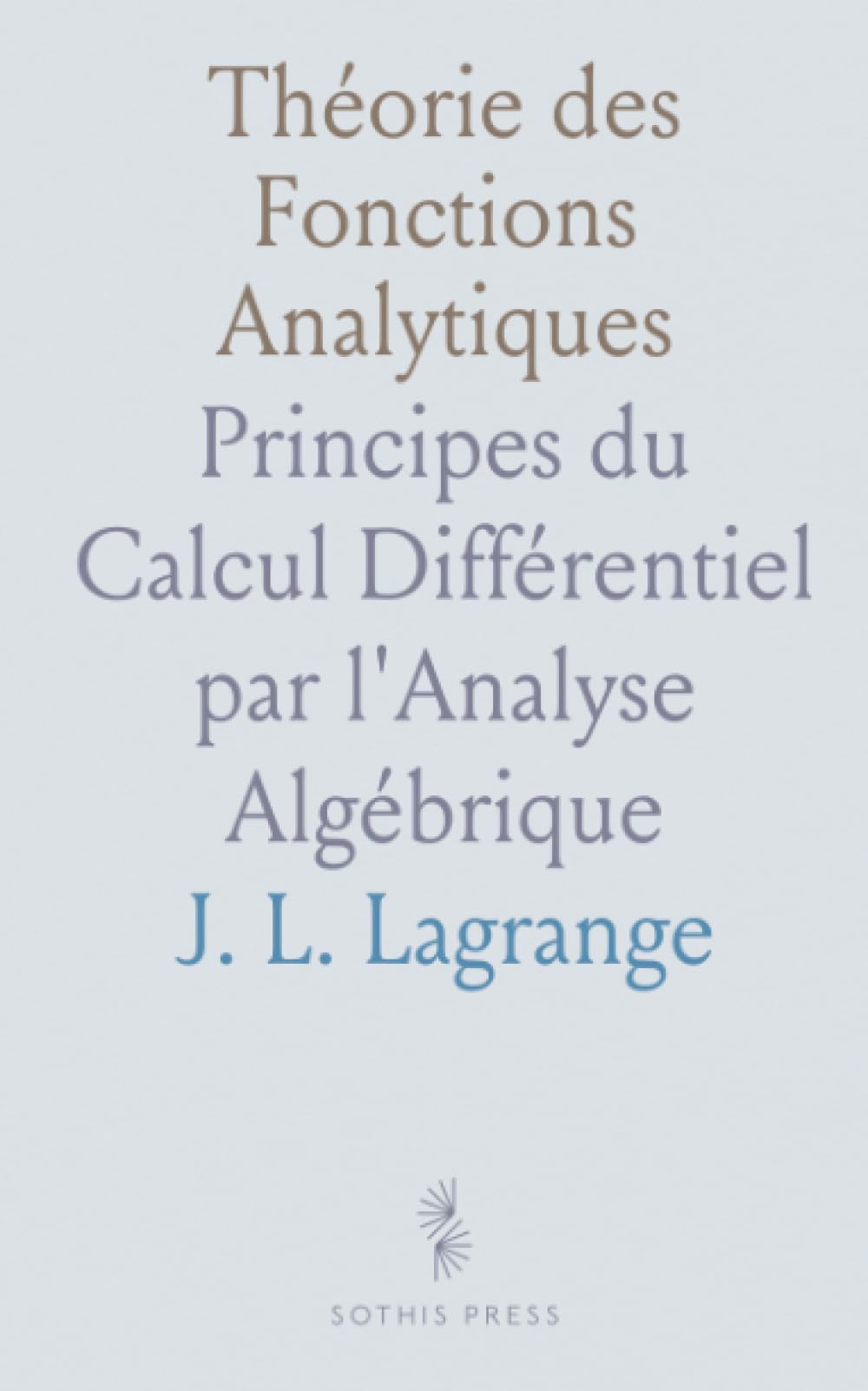 Théorie des Fonctions Analytiques: Principes du Calcul Différentiel par l'Analyse Algébrique