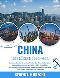 CHINA REISEFÜHRER 2025-2026: Entdecken Sie alte Dynastien, Wunder der Chinesischen Mauer, Kaiserpaläste, geschäftige Städte, ruhige Tempel, ... Tipps für ein unvergessliches Abenteuer