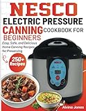Nesco Electric Pressure Canning Cookbook For Beginners: Easy, Safe, and Delicious Home Canning Recipes for Preserving
