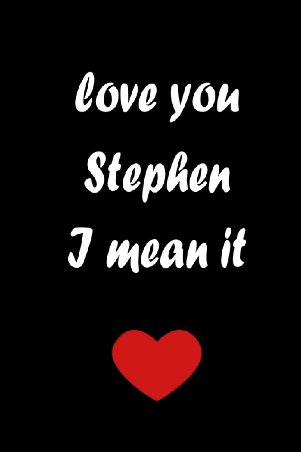 Love you Stephen, I Mean it: Special Valentines Day Notebook & Journal Gift for Stephen, Great Gift for boyfriend, Best Friend, husband, men, 6 x 9 inches 120 Pages Blank Lined