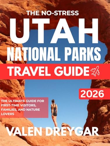 The No-Stress Utah National Parks Travel Guide 2026: The Ultimate Guide For First-time Visitors, Families, And Nature Lovers