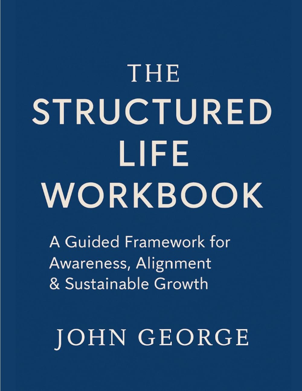 The Structured Life Workbook: A Guided Framework for Awareness, Alignment & Sustainable Growth (The Structured Life Series)