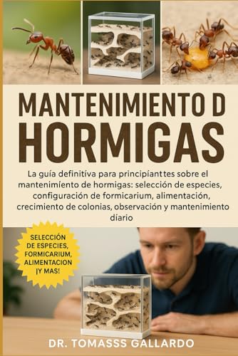 MANTENIMIENTO DE HORMIGAS: La guía definitiva para principiantes sobre el mantenimiento de hormigas: selección de especies, configuración de ... colonias, observación y mantenimiento diario