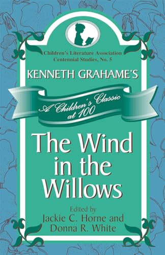 Kenneth Grahame's The Wind in the Willows: A Children's Classic at 100 (Volume 5) (Children's Literature Association Centennial Studies, 5)