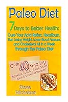 Paleo Diet: 7 Days To Better Health: Cure Your Acid Reflux, Heartburn, Start losing Weight, Lower Blood Pressure and Cholesterol All in a Week through ... Diet, Slow Cooker, Recipes, Diet Recipes) 1511710888 Book Cover