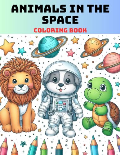 Animals in the Space: A Fantastic Adventure Out of this World. With 81 Coloring Pages for Kids and Toddlers.
